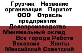 Грузчик › Название организации ­ Паритет, ООО › Отрасль предприятия ­ Делопроизводство › Минимальный оклад ­ 27 000 - Все города Работа » Вакансии   . Ханты-Мансийский,Советский г.